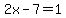 2x-7=1