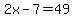 2x-7=49
