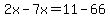 2x-7x=11-66