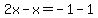 \"2x-x=-1-1\"