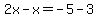 2x-x=-5-3