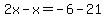 2x-x=-6-21
