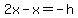 2x-x=-h