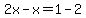 2x-x=1-2