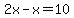 2x-x=10