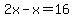 2x-x=16