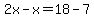 2x-x=18-7