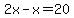 2x-x=20