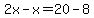 2x-x=20-8
