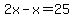 2x-x=25