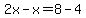 2x-x=8-4