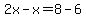 2x-x=8-6