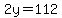 2y=112