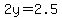 2y=2.5