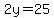 2y=25