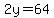 2y=64