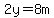 2y=8m