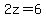 2z=6