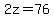 2z=76