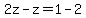 2z-z=1-2+