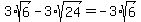 3%2Asqrt%286%29-3%2Asqrt%2824%29=-3%2Asqrt%286%29