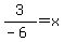 3%2F%28-6%29+=+x
