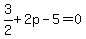 3%2F2+%2B+2p+-+5+=+0