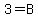 3=B