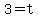 3=t