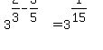 3%5E%282%2F3+-+3%2F5%29+=+3%5E%281%2F15%29