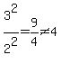 3%5E2%2F2%5E2=9%2F4%3C%3E4