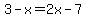 3+-x=2x-7