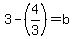 3-%284%2F3%29=b
