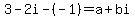 3-2i-%28-1%29+=+a+%2B+bi