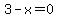 3-x=0