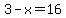 3-x=16