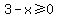 3-x%3E=0