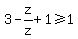 3-z%2Fz%2B1+%3E=+1
