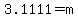 3.1111=m
