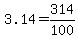 3.14=314%2F100