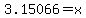 \"3.15066=x\"