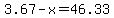 3.67-x=46.33