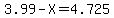 3.99-X=4.725