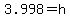 3.998=h