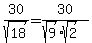 30%2Fsqrt%2818%29=30%2F%28sqrt%289%29sqrt%282%29%29