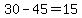30-45=15