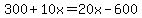 300%2B10x=20x-600