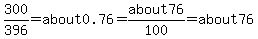 300%2F396=about0.76=about76%2F100=about76%25