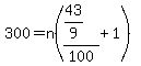 300=n%28%2843%2F9%29%2F100%2B1%29