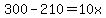 300-210=10x
